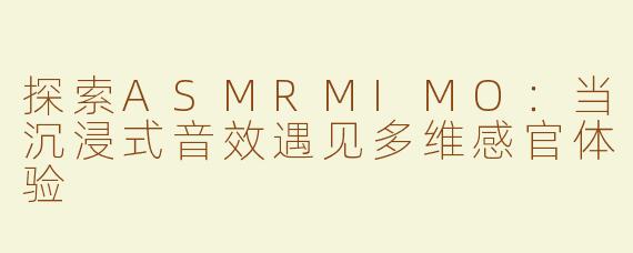 探索ASMRMIMO：当沉浸式音效遇见多维感官体验