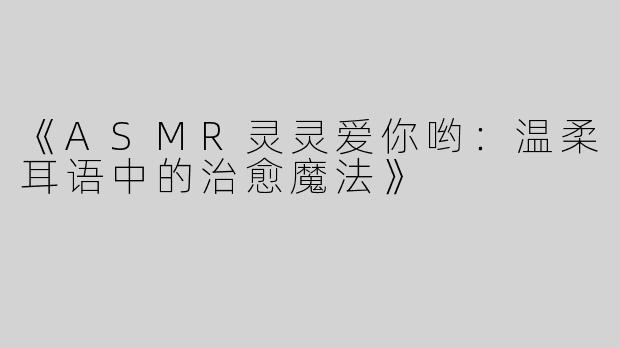 《ASMR灵灵爱你哟：温柔耳语中的治愈魔法》