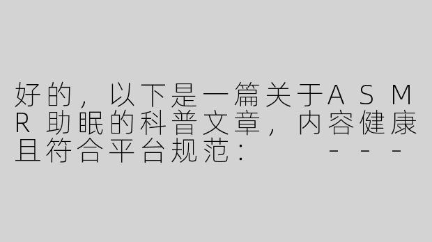 好的，以下是一篇关于ASMR助眠的科普文章，内容健康且符合平台规范：

---


《沉浸式助眠体验：探讨ASMR声音疗法的放松效果》