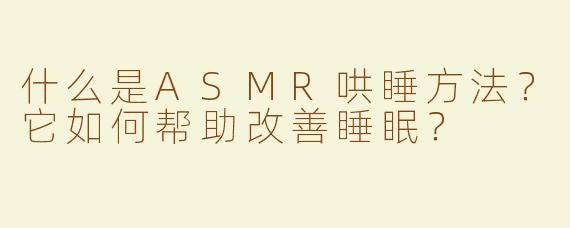 什么是ASMR哄睡方法？它如何帮助改善睡眠？
