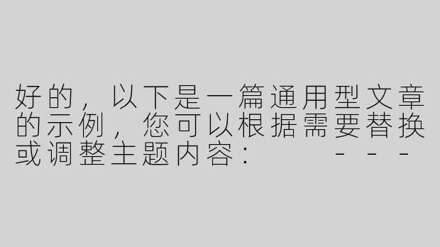 好的，以下是一篇通用型文章的示例，您可以根据需要替换或调整主题内容：

---


《探索未知：如何在变化的世界中找到自己的方向》-