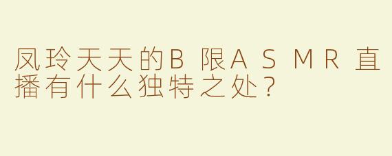 凤玲天天的B限ASMR直播有什么独特之处？