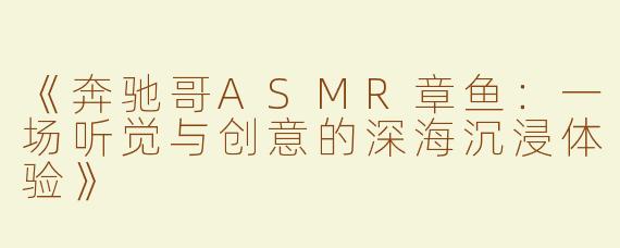 《奔驰哥ASMR章鱼：一场听觉与创意的深海沉浸体验》