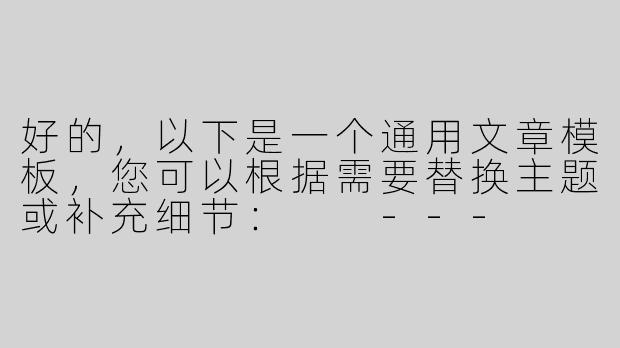 好的，以下是一个通用文章模板，您可以根据需要替换主题或补充细节：

---


《探索未知：如何从日常中发现生活的惊喜》