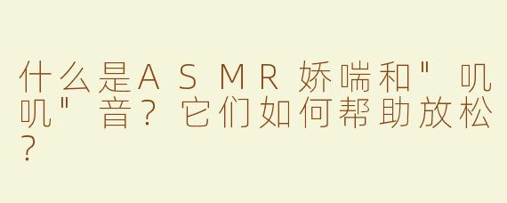 什么是ASMR娇喘和