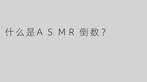 什么是ASMR倒数？