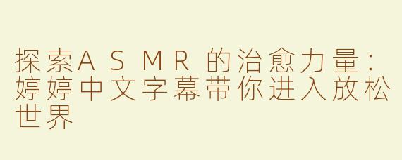 探索ASMR的治愈力量：婷婷中文字幕带你进入放松世界