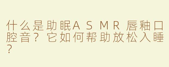 什么是助眠ASMR唇釉口腔音？它如何帮助放松入睡？