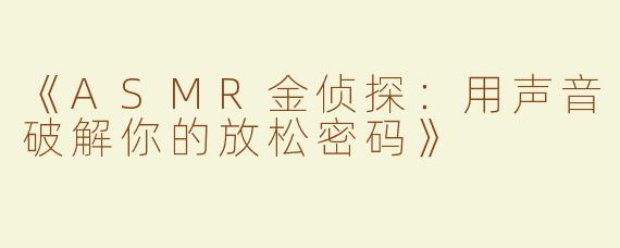 《ASMR金侦探：用声音破解你的放松密码》