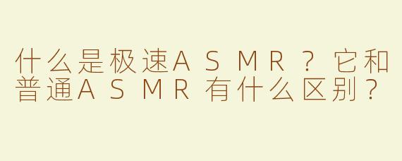 什么是极速ASMR？它和普通ASMR有什么区别？