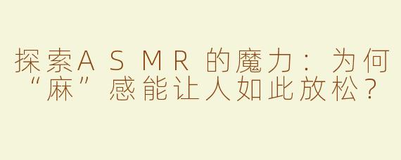 探索ASMR的魔力：为何“麻”感能让人如此放松？