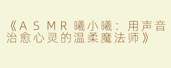 《ASMR曦小曦：用声音治愈心灵的温柔魔法师》