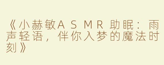 《小赫敏ASMR助眠：雨声轻语，伴你入梦的魔法时刻》
