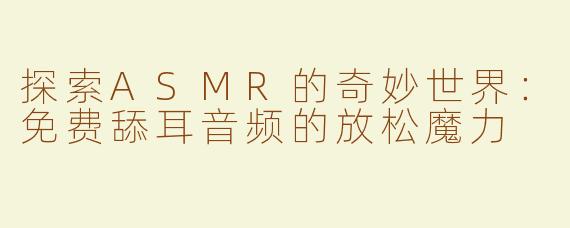 探索ASMR的奇妙世界：免费舔耳音频的放松魔力