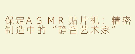保定ASMR贴片机：精密制造中的“静音艺术家”