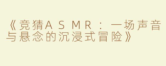 《竞猜ASMR：一场声音与悬念的沉浸式冒险》
