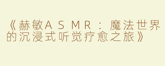 《赫敏ASMR：魔法世界的沉浸式听觉疗愈之旅》