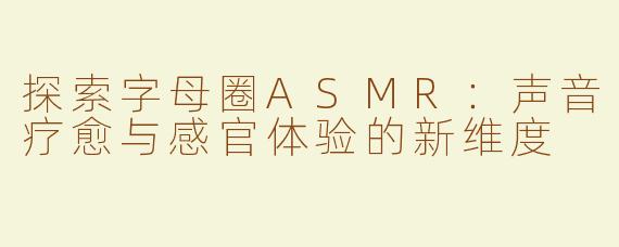 探索字母圈ASMR：声音疗愈与感官体验的新维度