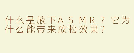 什么是腋下ASMR？它为什么能带来放松效果？