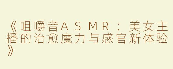 《咀嚼音ASMR：美女主播的治愈魔力与感官新体验》