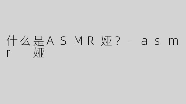 什么是ASMR娅？-asmr 娅