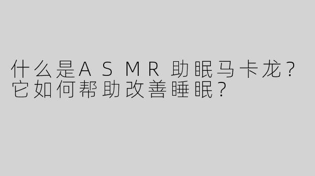 什么是ASMR助眠马卡龙？它如何帮助改善睡眠？