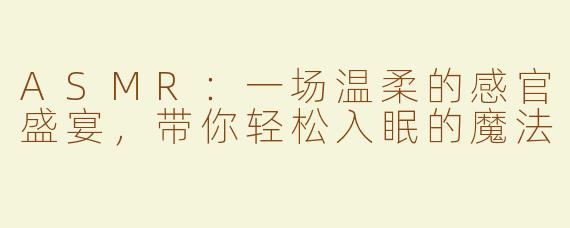 ASMR：一场温柔的感官盛宴，带你轻松入眠的魔法