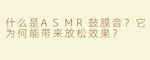 什么是ASMR鼓膜音？它为何能带来放松效果？