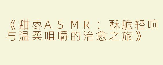 《甜枣ASMR：酥脆轻响与温柔咀嚼的治愈之旅》