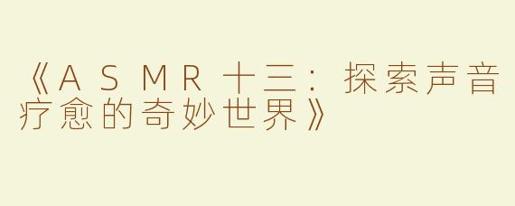 《ASMR十三：探索声音疗愈的奇妙世界》