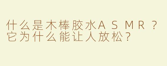 什么是木棒胶水ASMR？它为什么能让人放松？
