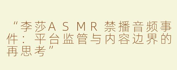“李莎ASMR禁播音频事件：平台监管与内容边界的再思考”