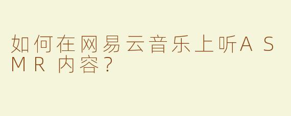 如何在网易云音乐上听ASMR内容？