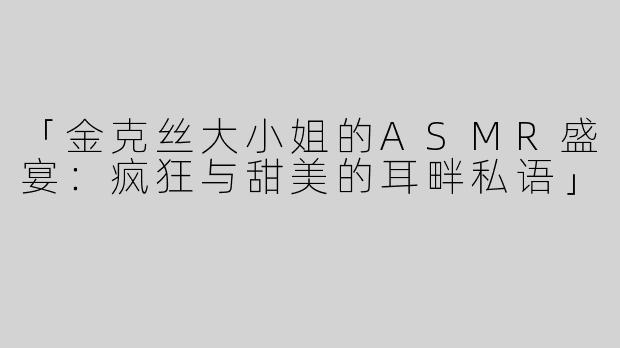 「金克丝大小姐的ASMR盛宴：疯狂与甜美的耳畔私语」