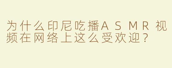 为什么印尼吃播ASMR视频在网络上这么受欢迎？