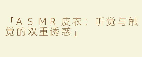 「ASMR皮衣：听觉与触觉的双重诱惑」