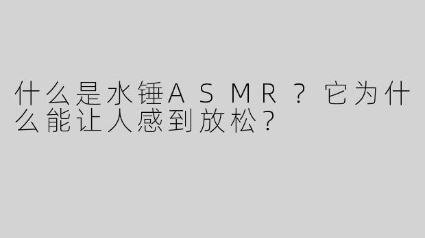 什么是水锤ASMR？它为什么能让人感到放松？