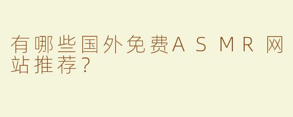 有哪些国外免费ASMR网站推荐？