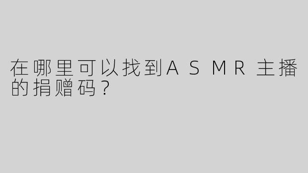 在哪里可以找到ASMR主播的捐赠码？