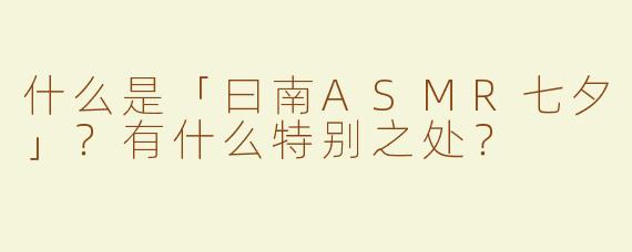 什么是「曰南ASMR七夕」？有什么特别之处？