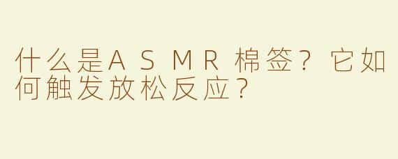 什么是ASMR棉签？它如何触发放松反应？