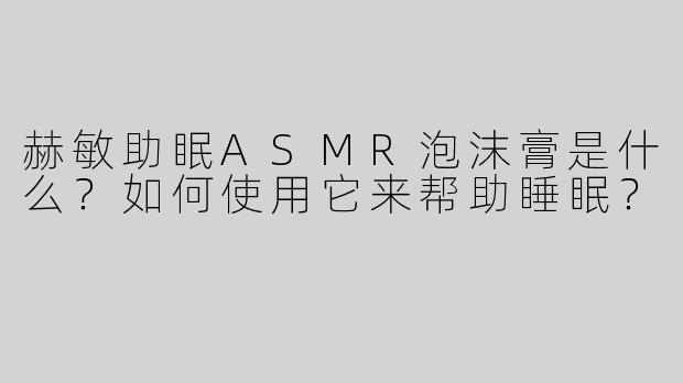 赫敏助眠ASMR泡沫膏是什么？如何使用它来帮助睡眠？