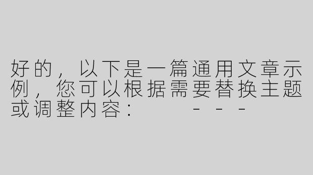 好的，以下是一篇通用文章示例，您可以根据需要替换主题或调整内容：

---


《探索未知：如何在变化的世界中找到自我》