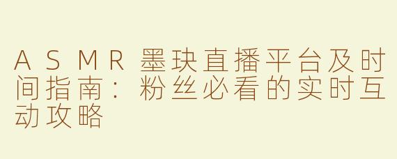 ASMR墨玦直播平台及时间指南：粉丝必看的实时互动攻略