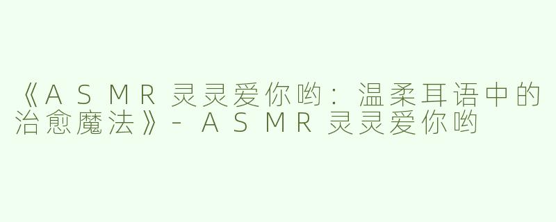 《ASMR灵灵爱你哟：温柔耳语中的治愈魔法》-ASMR灵灵爱你哟