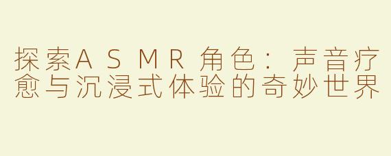 探索ASMR角色：声音疗愈与沉浸式体验的奇妙世界