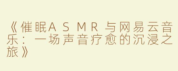 《催眠ASMR与网易云音乐：一场声音疗愈的沉浸之旅》