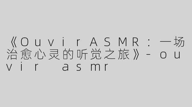 《OuvirASMR：一场治愈心灵的听觉之旅》