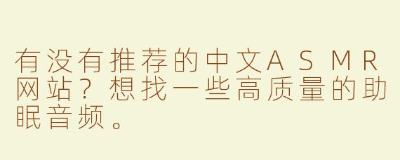 有没有推荐的中文ASMR网站？想找一些高质量的助眠音频。