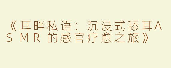 《耳畔私语：沉浸式舔耳ASMR的感官疗愈之旅》